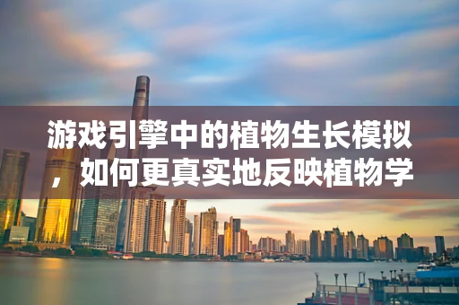 游戏引擎中的植物生长模拟，如何更真实地反映植物学原理？