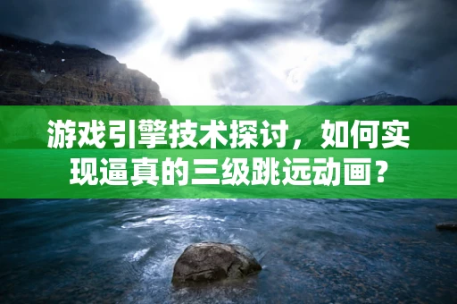 游戏引擎技术探讨，如何实现逼真的三级跳远动画？