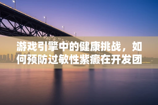 游戏引擎中的健康挑战，如何预防过敏性紫癜在开发团队中的发生？