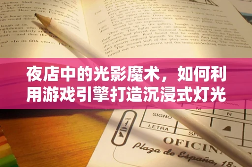 夜店中的光影魔术，如何利用游戏引擎打造沉浸式灯光效果？