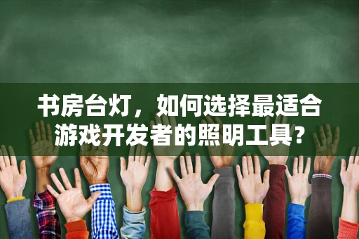 书房台灯，如何选择最适合游戏开发者的照明工具？