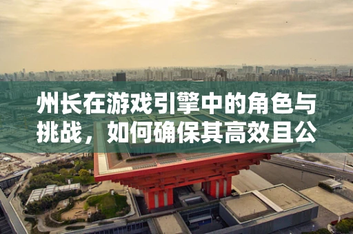 州长在游戏引擎中的角色与挑战，如何确保其高效且公平？