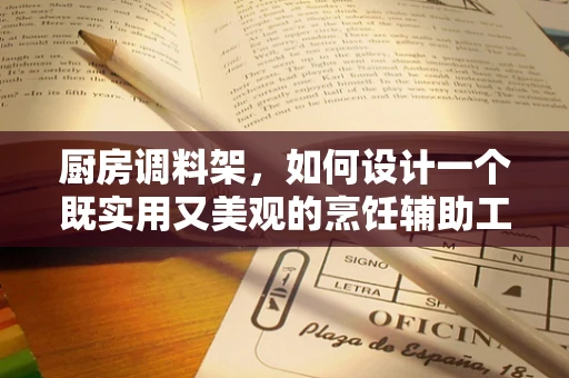 厨房调料架，如何设计一个既实用又美观的烹饪辅助工具？
