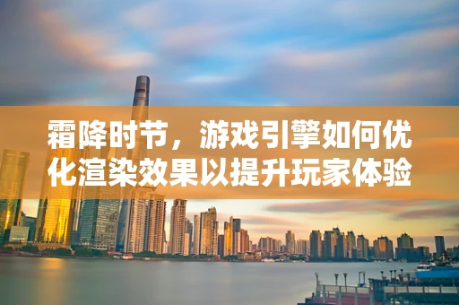 霜降时节，游戏引擎如何优化渲染效果以提升玩家体验？