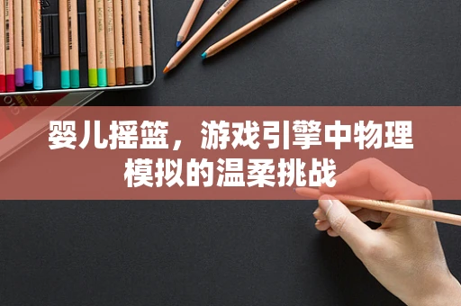 婴儿摇篮，游戏引擎中物理模拟的温柔挑战