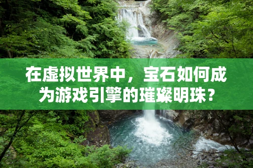 在虚拟世界中，宝石如何成为游戏引擎的璀璨明珠？