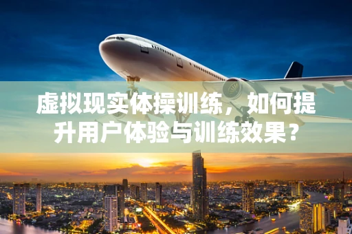 虚拟现实体操训练，如何提升用户体验与训练效果？