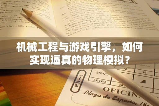 机械工程与游戏引擎，如何实现逼真的物理模拟？