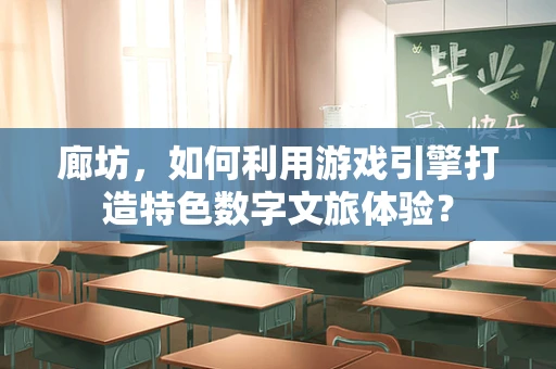 廊坊，如何利用游戏引擎打造特色数字文旅体验？