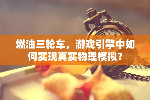 燃油三轮车，游戏引擎中如何实现真实物理模拟？