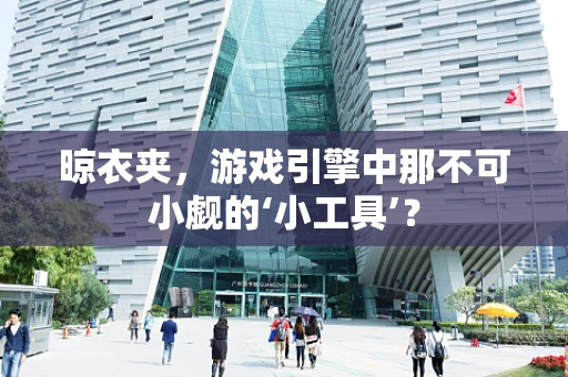 晾衣夹，游戏引擎中那不可小觑的‘小工具’？