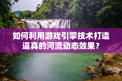 如何利用游戏引擎技术打造逼真的河流动态效果？