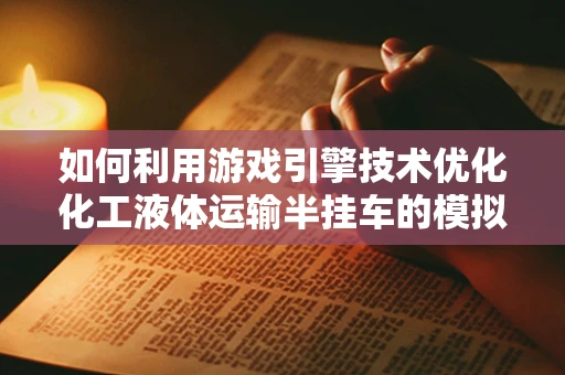如何利用游戏引擎技术优化化工液体运输半挂车的模拟体验？