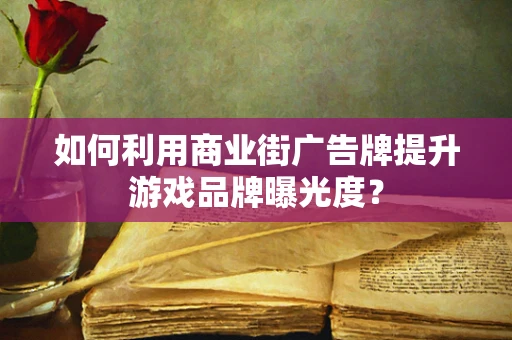 如何利用商业街广告牌提升游戏品牌曝光度？