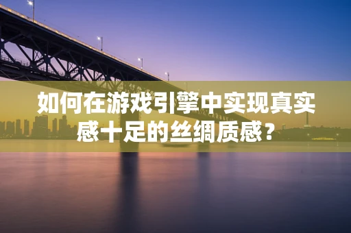 如何在游戏引擎中实现真实感十足的丝绸质感？