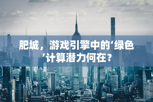 肥城，游戏引擎中的‘绿色’计算潜力何在？