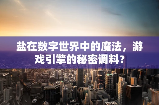 盐在数字世界中的魔法，游戏引擎的秘密调料？