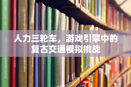 人力三轮车，游戏引擎中的复古交通模拟挑战