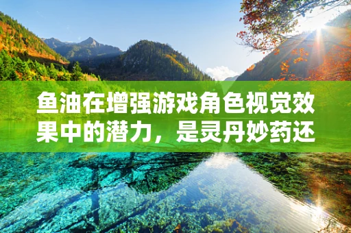鱼油在增强游戏角色视觉效果中的潜力，是灵丹妙药还是过度炒作？