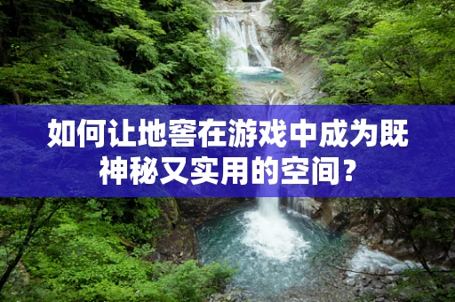 如何让地窖在游戏中成为既神秘又实用的空间？