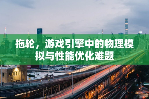 拖轮，游戏引擎中的物理模拟与性能优化难题