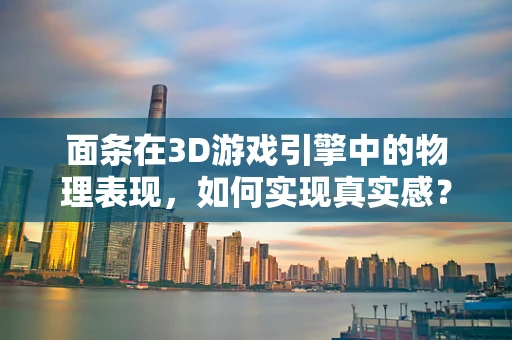 面条在3D游戏引擎中的物理表现，如何实现真实感？