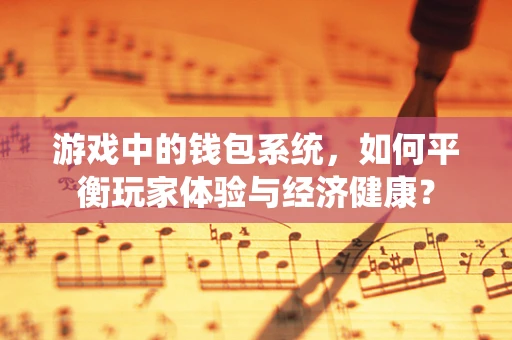 游戏中的钱包系统，如何平衡玩家体验与经济健康？