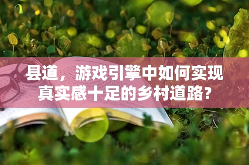 县道，游戏引擎中如何实现真实感十足的乡村道路？