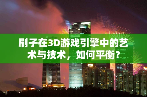 刷子在3D游戏引擎中的艺术与技术，如何平衡？