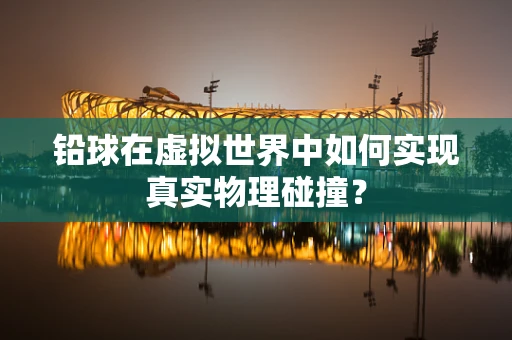 铅球在虚拟世界中如何实现真实物理碰撞？