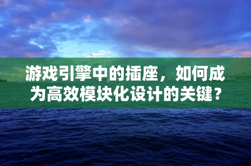 游戏引擎中的插座，如何成为高效模块化设计的关键？