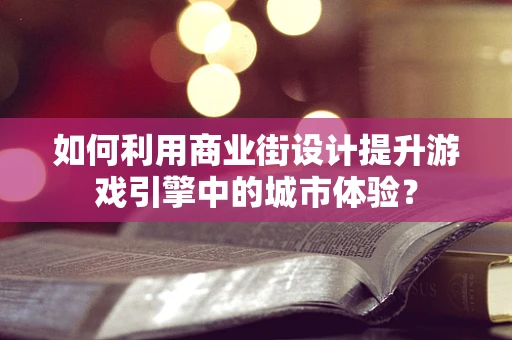 如何利用商业街设计提升游戏引擎中的城市体验？