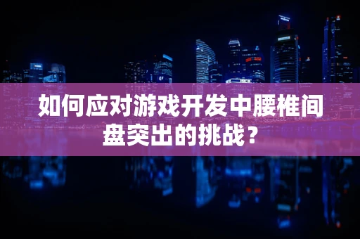 如何应对游戏开发中腰椎间盘突出的挑战？