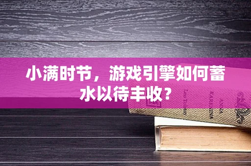 小满时节，游戏引擎如何蓄水以待丰收？