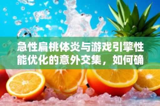 急性扁桃体炎与游戏引擎性能优化的意外交集，如何确保玩家不发炎的体验？