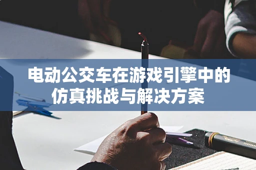 电动公交车在游戏引擎中的仿真挑战与解决方案
