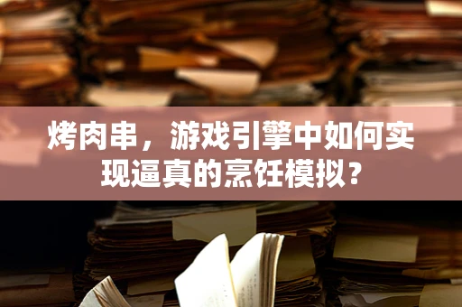 烤肉串，游戏引擎中如何实现逼真的烹饪模拟？