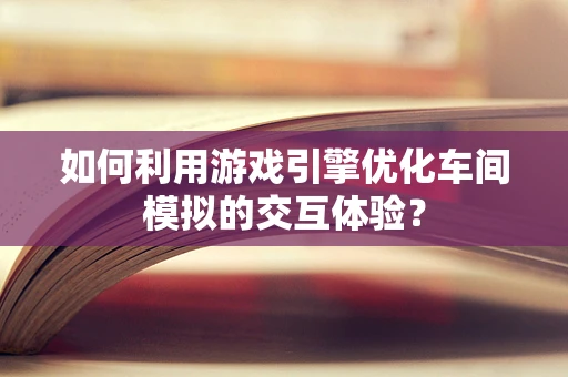 如何利用游戏引擎优化车间模拟的交互体验？