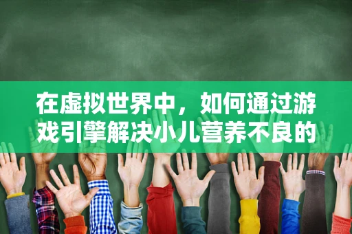 在虚拟世界中，如何通过游戏引擎解决小儿营养不良的数字挑战？