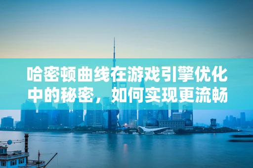 哈密顿曲线在游戏引擎优化中的秘密，如何实现更流畅的动画效果？