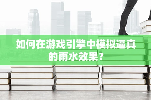 如何在游戏引擎中模拟逼真的雨水效果？
