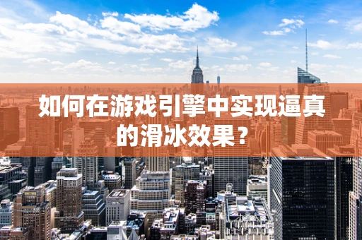 如何在游戏引擎中实现逼真的滑冰效果？
