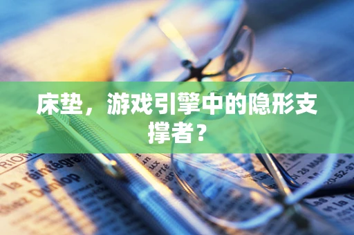 床垫，游戏引擎中的隐形支撑者？