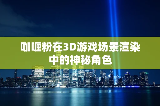 咖喱粉在3D游戏场景渲染中的神秘角色