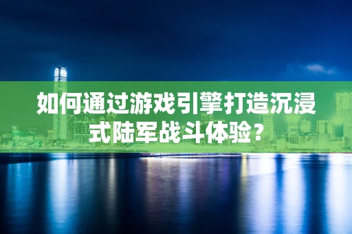 如何通过游戏引擎打造沉浸式陆军战斗体验？