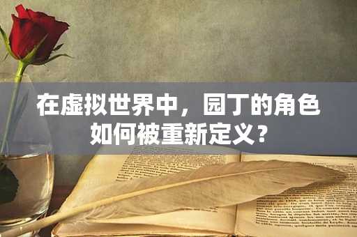 在虚拟世界中，园丁的角色如何被重新定义？