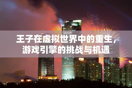 王子在虚拟世界中的重生，游戏引擎的挑战与机遇