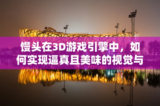 馒头在3D游戏引擎中，如何实现逼真且美味的视觉与触感？