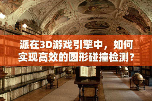 派在3D游戏引擎中，如何实现高效的圆形碰撞检测？