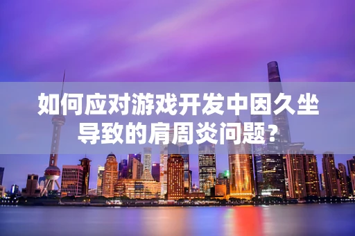 如何应对游戏开发中因久坐导致的肩周炎问题？